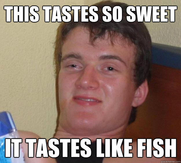 This tastes so sweet It tastes like fish - This tastes so sweet It tastes like fish  10 Guy