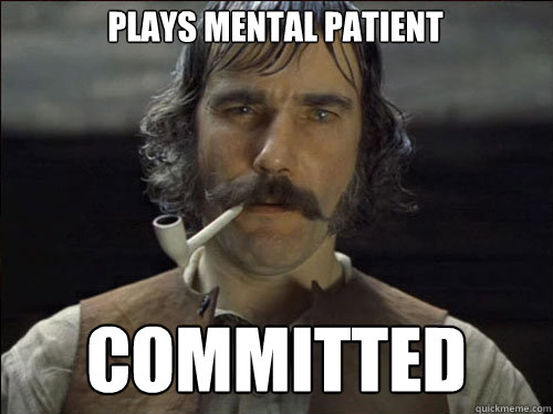 plays mental patient committed  Overly committed Daniel Day Lewis