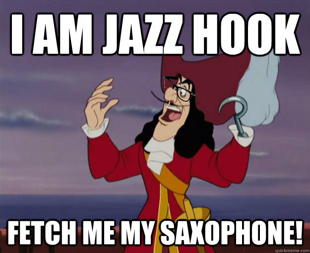 I am jazz hook fetch me my saxophone!  Hipster Captain Hook