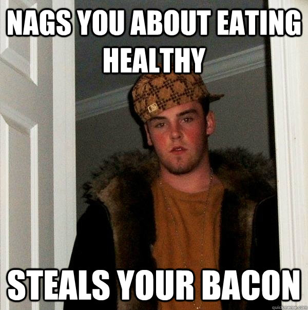 nags you about eating healthy steals your bacon  Scumbag Steve