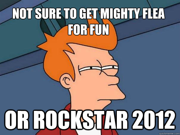 Not sure to get mighty flea for fun or rockstar 2012  Futurama Fry