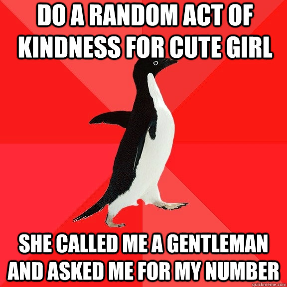 Do a random act of kindness for cute girl she called me a gentleman and asked me for my number  Socially Awesome Penguin