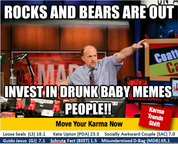 Rocks and bears are out invest in drunk baby memes people!!  Jim Kramer with updated ticker