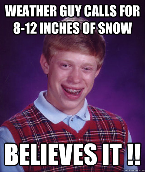 Weather guy calls for 8-12 inches of snow believes it !!   Bad Luck Brian