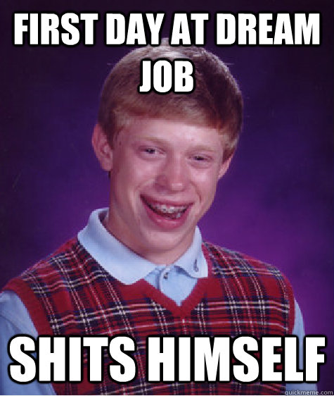 First day at dream job shits himself  Bad Luck Brian