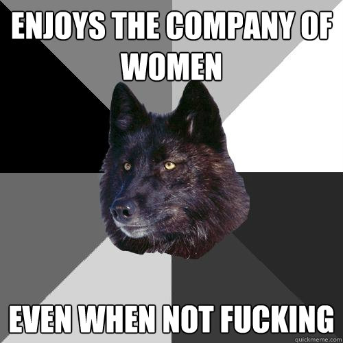 enjoys the company of women even when not fucking  Sanity Wolf