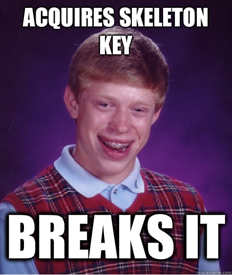 Acquires Skeleton Key Breaks it  Bad Luck Brian