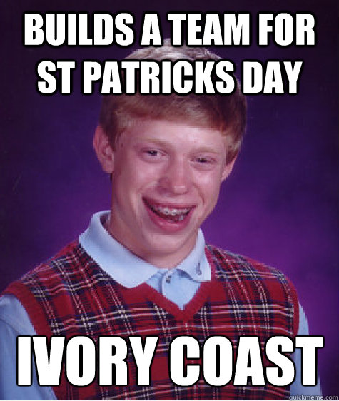 Builds a team for St Patricks day Ivory Coast  Bad Luck Brian