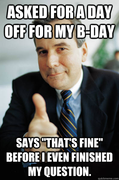 Asked for a day off for my b-day says 