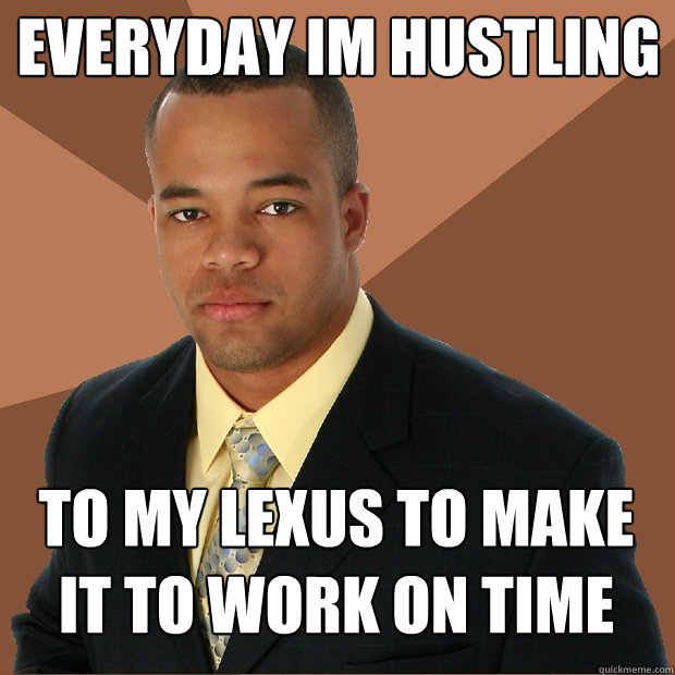 everyday im hustling to my lexus to make it to work on time  Successful Black Man