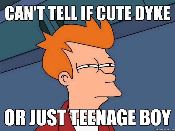 Can't tell if cute dyke Or just teenage boy - Can't tell if cute dyke Or just teenage boy  Futurama Fry