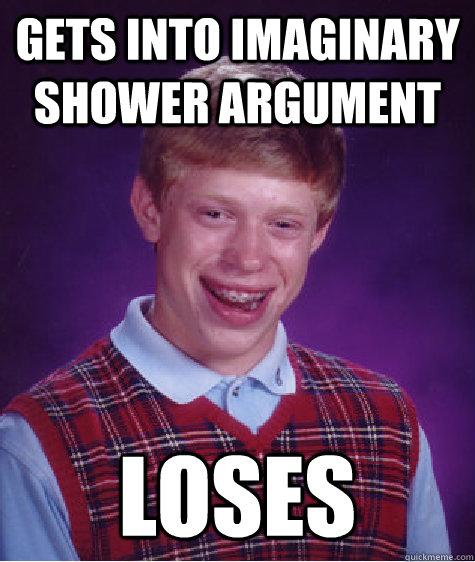 gets into imaginary shower argument loses - gets into imaginary shower argument loses  Bad Luck Brian