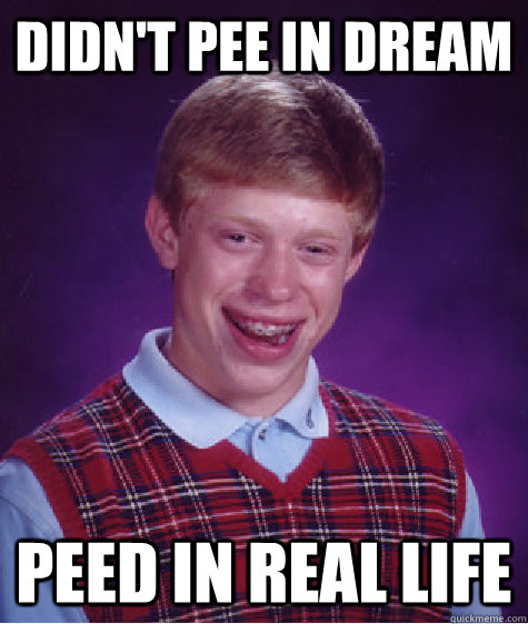 Didn't pee in dream peed in real life - Didn't pee in dream peed in real life  Bad Luck Brian