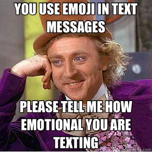 YOU USE EMOJI IN TEXT MESSAGES PLEASE TELL ME HOW EMOTIONAL YOU ARE TEXTING  Creepy Wonka