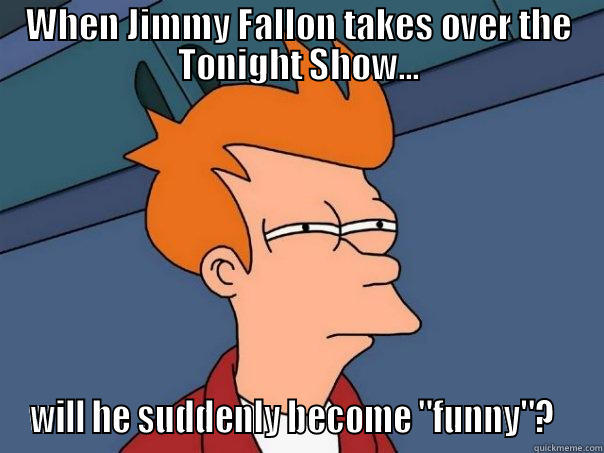 WHEN JIMMY FALLON TAKES OVER THE TONIGHT SHOW... WILL HE SUDDENLY BECOME 