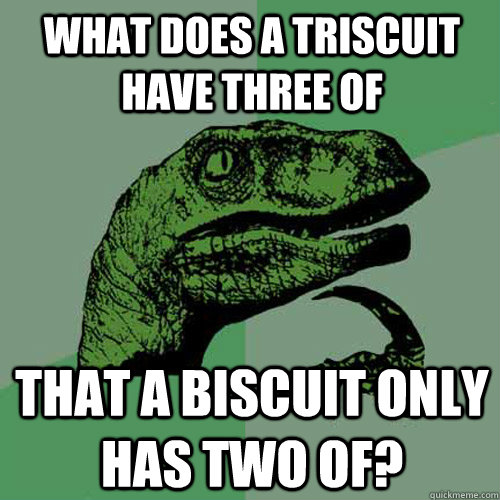 What does a triscuit have three of that a biscuit only has two of?  Philosoraptor