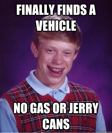 Finally finds a vehicle No gas or jerry cans  Bad Luck Brian