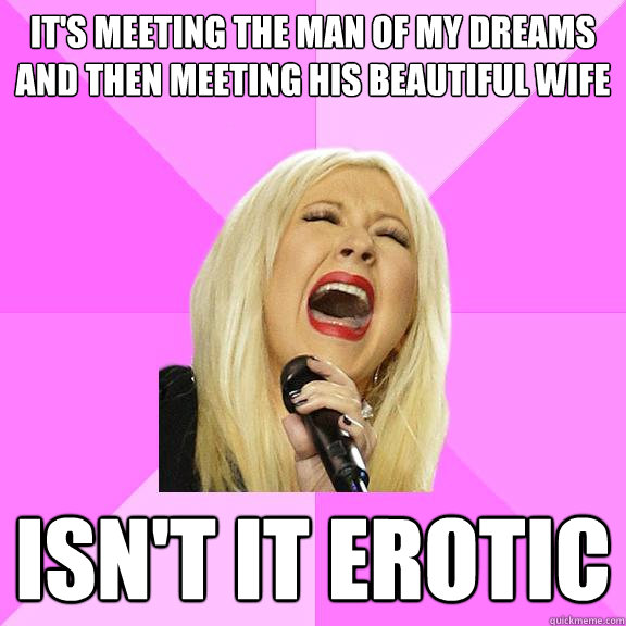 It's meeting the man of my dreams and then meeting his beautiful wife  Isn't it erotic  Wrong Lyrics Christina