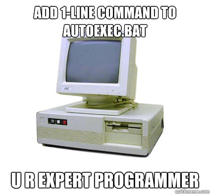 ADD 1-LINE COMMAND TO AUTOEXEC.BAT U R EXPERT PROGRAMMER  Your First Computer