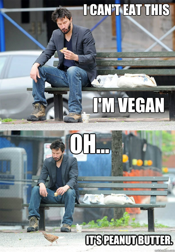 I can't eat this I'm vegan
 oh... it's peanut butter. - I can't eat this I'm vegan
 oh... it's peanut butter.  Sad Keanu