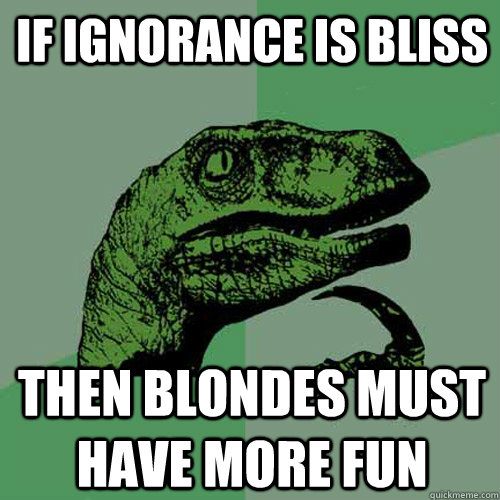 if ignorance is bliss then blondes must have more fun  Philosoraptor