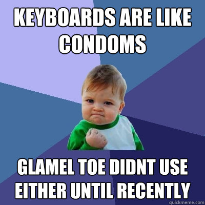 Keyboards are like condoms Glamel toe didnt use either until recently  Success Kid