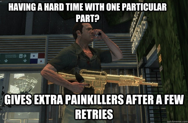 Having a hard time with one particular part? Gives extra painkillers after a few retries  Max Payne logic