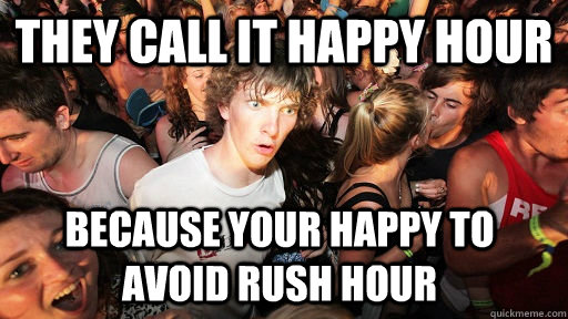 They call it happy hour because your happy to avoid rush hour  - They call it happy hour because your happy to avoid rush hour   Sudden Clarity Clarence