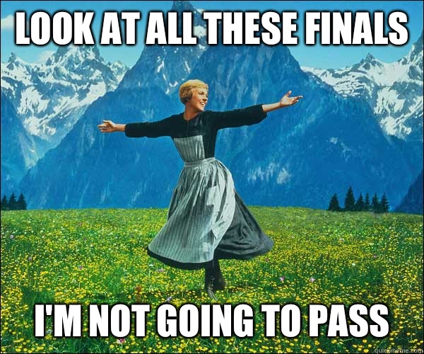 look at all these finals I'm not going to pass  Sound of Music