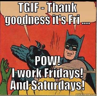 TGIF? Really? - TGIF - THANK GOODNESS IT'S FRI .... POW! I WORK FRIDAYS! AND SATURDAYS! Slappin Batman