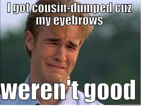 I GOT COUSIN-DUMPED CUZ MY EYEBROWS  WEREN'T GOOD 1990s Problems