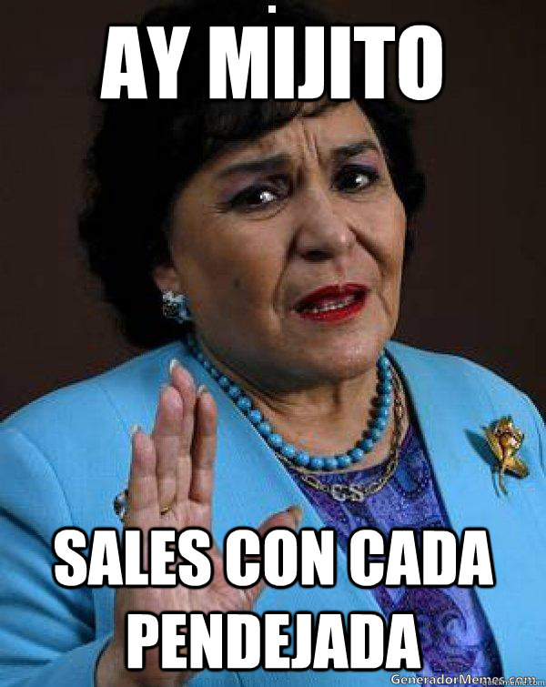 ay mijito sales con cada pendejada  Carmen Salinas