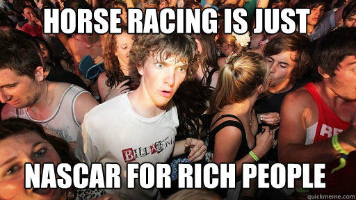 Horse racing is just Nascar for rich people  