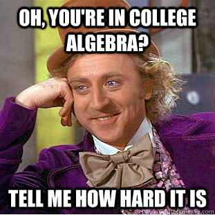 Oh, You're in college algebra? Tell me how hard it is  Condescending Wonka