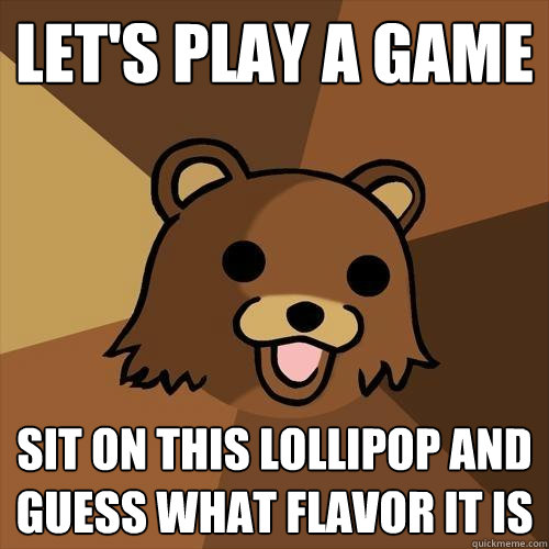 Let's play a game Sit on this lollipop and guess what flavor it is  Pedobear