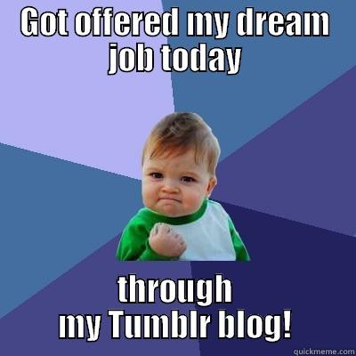 Finally it has a purpose! - GOT OFFERED MY DREAM JOB TODAY THROUGH MY TUMBLR BLOG! Success Kid