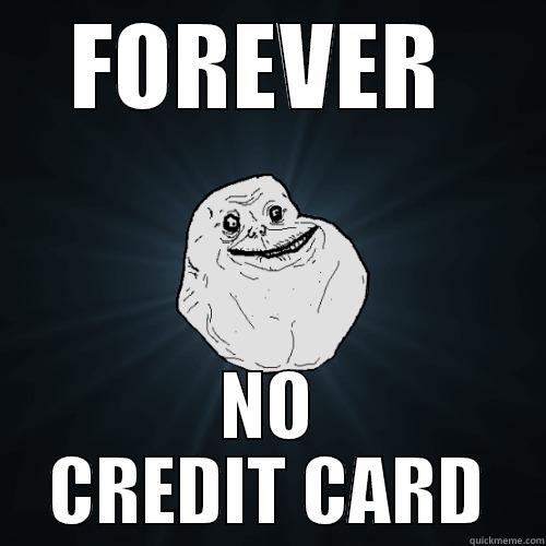 No Credit Card - FOREVER  NO CREDIT CARD Forever Alone