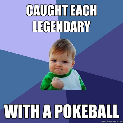 Caught each legendary with a pokeball - Caught each legendary with a pokeball  Success Kid