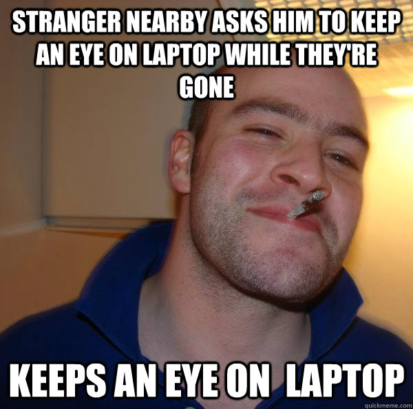 stranger nearby asks him to keep an eye on laptop while they're gone keeps an eye on  laptop - stranger nearby asks him to keep an eye on laptop while they're gone keeps an eye on  laptop  Misc