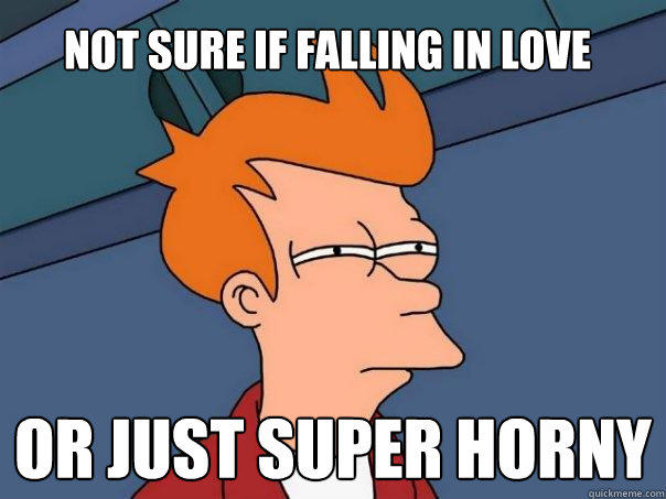 Not sure if falling in love Or just super horny  