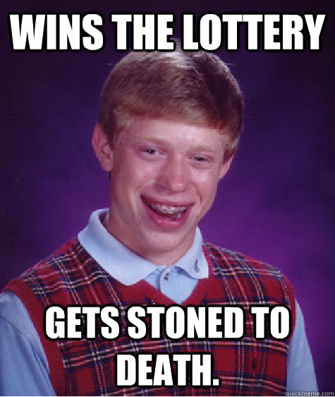 Wins the lottery Gets stoned to death.   Bad Luck Brian