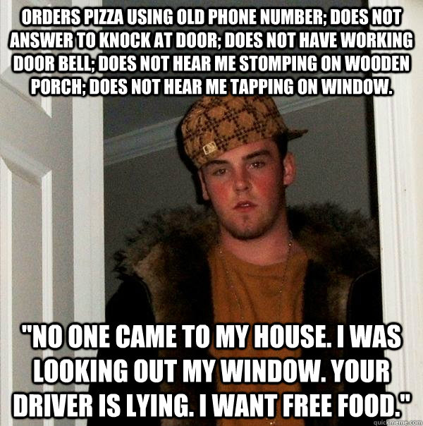 Orders Pizza using old phone number; does not answer to knock at door; does not have working door bell; does not hear me stomping on wooden porch; does not hear me tapping on window. 