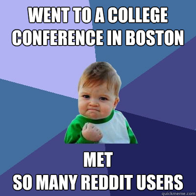 Went to a college conference in Boston Met 
so many reddit users - Went to a college conference in Boston Met 
so many reddit users  Success Kid