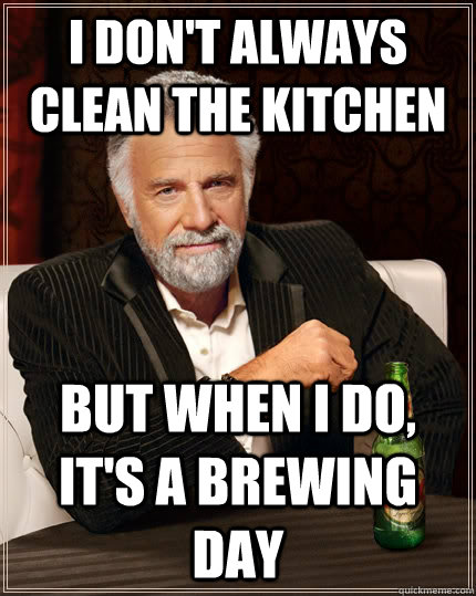 I don't always clean the kitchen but when i do, it's a brewing day - I don't always clean the kitchen but when i do, it's a brewing day  The Most Interesting Man In The World