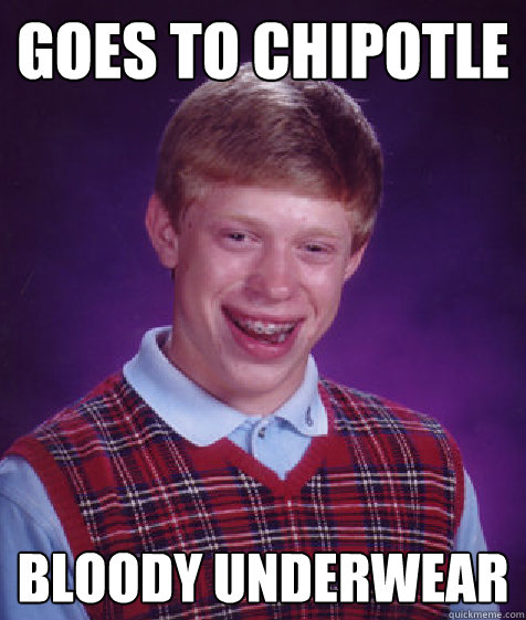 goes to chipotle bloody underwear - goes to chipotle bloody underwear  Bad Luck Brian