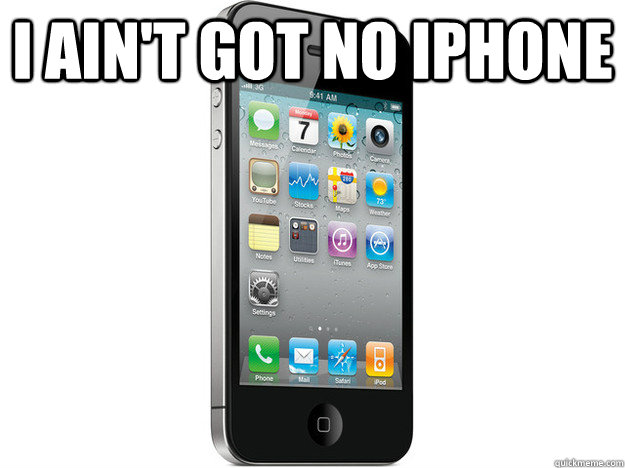 I ain't got no Iphone   