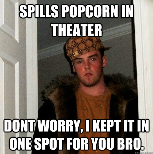 Spills popcorn in theater Dont worry, I kept it in one spot for you bro. - Spills popcorn in theater Dont worry, I kept it in one spot for you bro.  Scumbag Steve