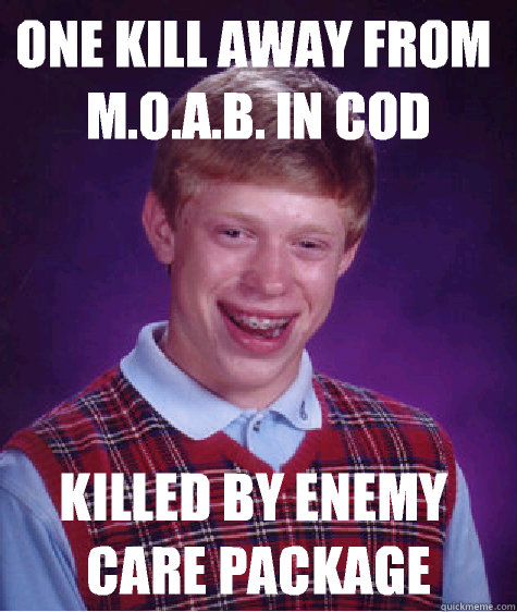 One kill away from m.o.a.b. in cod Killed by enemy care package  Bad Luck Brian