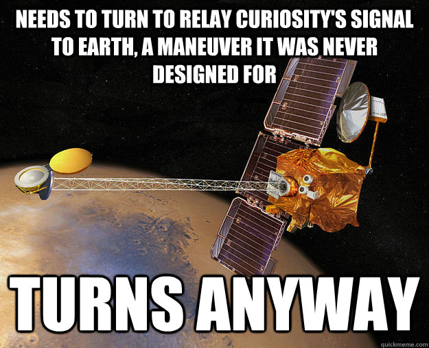 Needs to turn to relay Curiosity's signal to Earth, a maneuver it was never designed for turns anyway - Needs to turn to relay Curiosity's signal to Earth, a maneuver it was never designed for turns anyway  Good Guy Odyssey