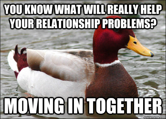 you know what will really help your relationship problems? moving in together  Malicious Advice Mallard